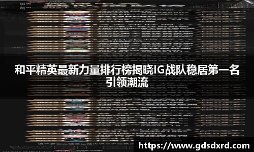 和平精英最新力量排行榜揭晓IG战队稳居第一名引领潮流