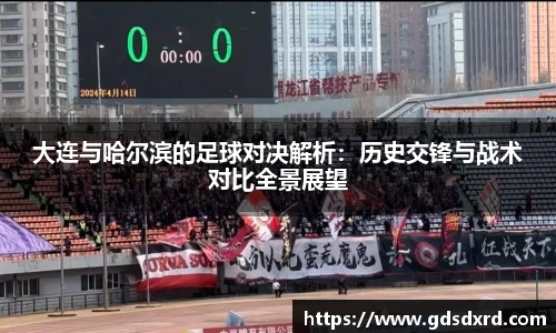 大连与哈尔滨的足球对决解析：历史交锋与战术对比全景展望