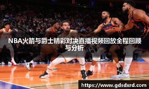 NBA火箭与爵士精彩对决直播视频回放全程回顾与分析