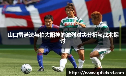 山口雷诺法与柏太阳神的激烈对决分析与战术探讨